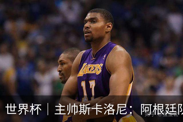 世界杯｜主帅斯卡洛尼：阿根廷队不自大也不自卑
