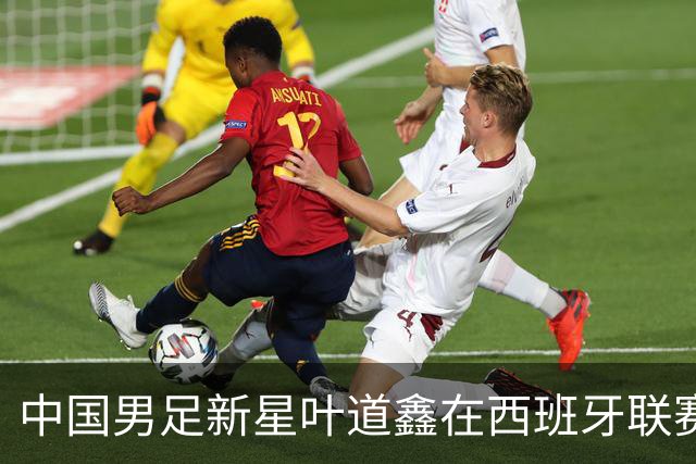 中国男足新星叶道鑫在西班牙联赛焕发光彩，单场戴帽引关注