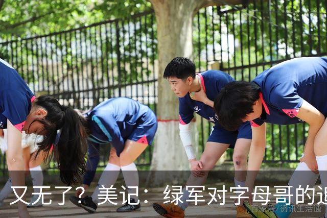 又无了？美记：绿军对字母哥的追求并非外界认为的那样积极