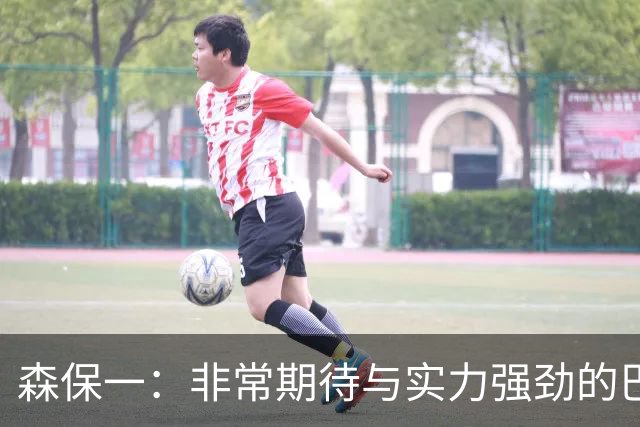 森保一：非常期待与实力强劲的巴西交锋 日本有机会赢