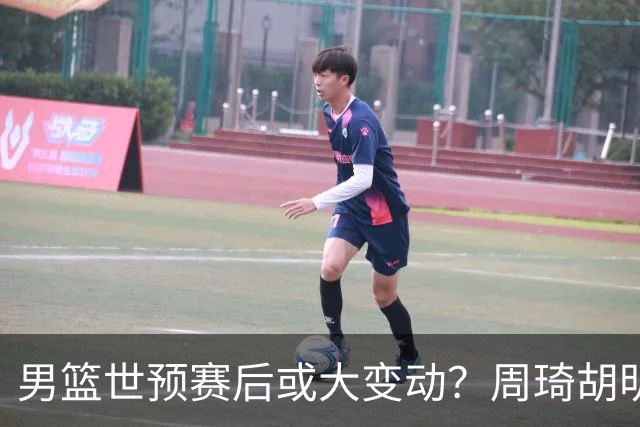 男篮世预赛后或大变动？周琦胡明轩回归：郭士强还会带高诗岩吗？