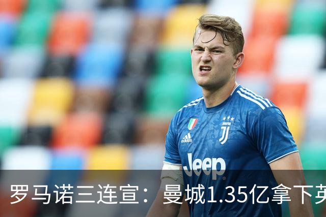 罗马诺三连宣：曼城1.35亿拿下英格兰巨星，拜仁曼联大交易