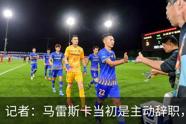 记者：马雷斯卡当初是主动辞职，他早知道瓜迪奥拉可能离开曼城