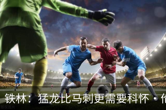 铁林：猛龙比马刺更需要科怀·伦纳德 快船想要年轻球员